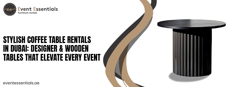 Stylish Coffee Table Rentals in Dubai Designer & Wooden Tables That Elevate Every Event with eventessentials.ae