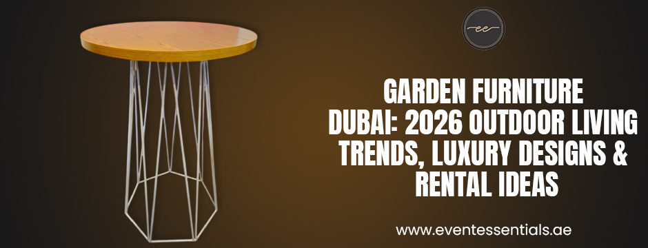 Garden furniture Dubai 2026 luxury outdoor table design for modern event rental and stylish outdoor living trends in UAE.